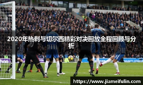 2020年热刺与切尔西精彩对决回放全程回顾与分析
