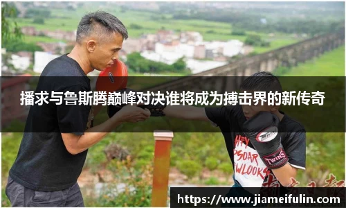 播求与鲁斯腾巅峰对决谁将成为搏击界的新传奇