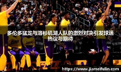 多伦多猛龙与洛杉矶湖人队的激烈对决引发球迷热议与期待