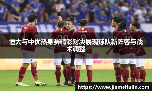 恒大与中优热身赛精彩对决展现球队新阵容与战术调整