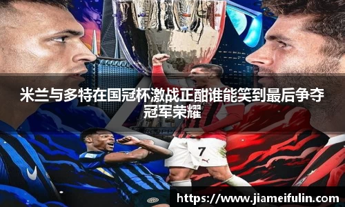 米兰与多特在国冠杯激战正酣谁能笑到最后争夺冠军荣耀