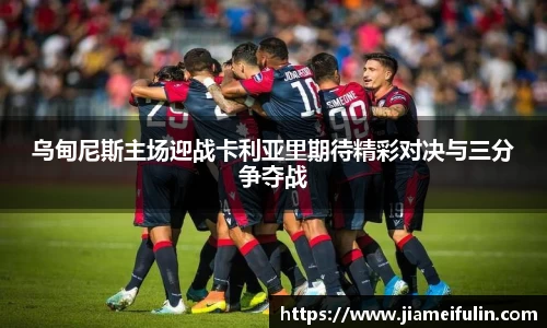 乌甸尼斯主场迎战卡利亚里期待精彩对决与三分争夺战