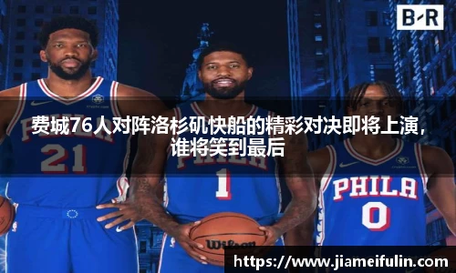 费城76人对阵洛杉矶快船的精彩对决即将上演，谁将笑到最后