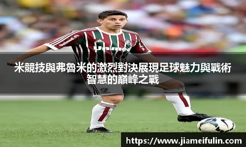 米競技與弗魯米的激烈對決展現足球魅力與戰術智慧的巔峰之戰