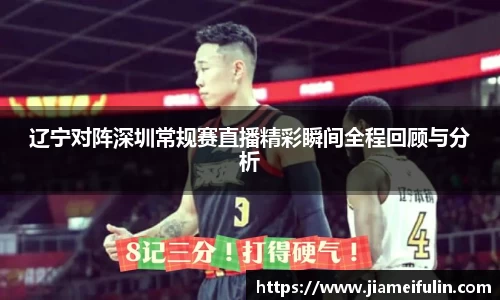 辽宁对阵深圳常规赛直播精彩瞬间全程回顾与分析
